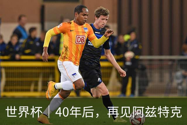 世界杯｜40年后，再见阿兹特克