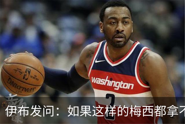 伊布发问：如果这样的梅西都拿不到金球奖，还有谁配得上？