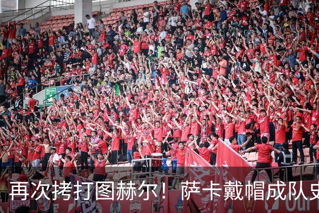 再次拷打图赫尔！萨卡戴帽成队史第4人 半决赛1分钟没踢