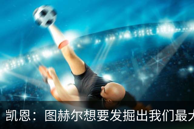凯恩：图赫尔想要发掘出我们最大的潜力，而我们也有一些积极方面