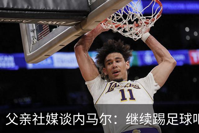 父亲社媒谈内马尔：继续踢足球吧，用上帝赐你的天赋继续让人着迷