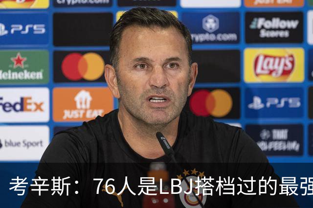 考辛斯：76人是LBJ搭档过的最强阵容 帕森斯：比热火三巨头还强