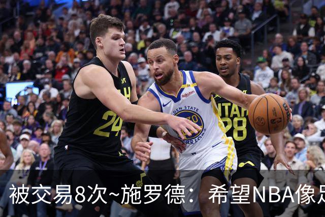 被交易8次~施罗德：希望NBA像足球一样有转会费 球员同意才能交易