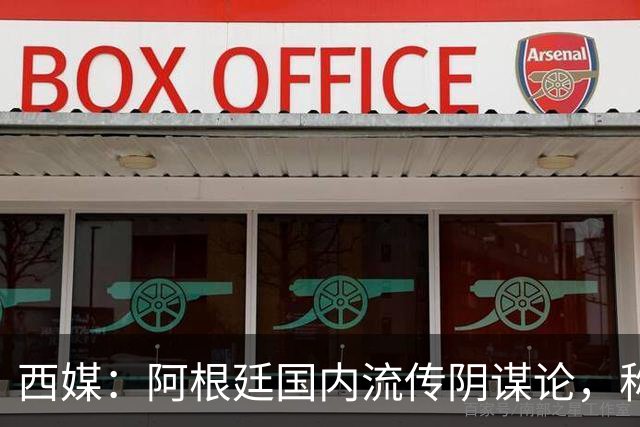西媒：阿根廷国内流传阴谋论，称决赛前被施压要求输球