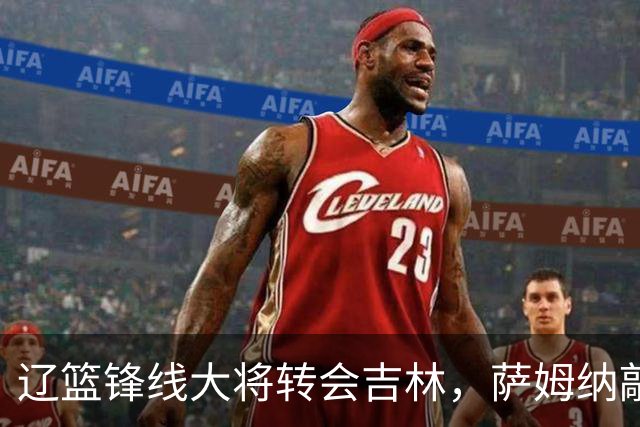 辽篮锋线大将转会吉林，萨姆纳敲定续约广东，山东报价NBA级别后卫，于德豪试训福建