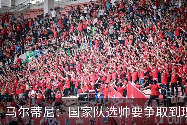 马尔蒂尼：国家队选帅要争取到理想的人，不会为赶时间而妥协