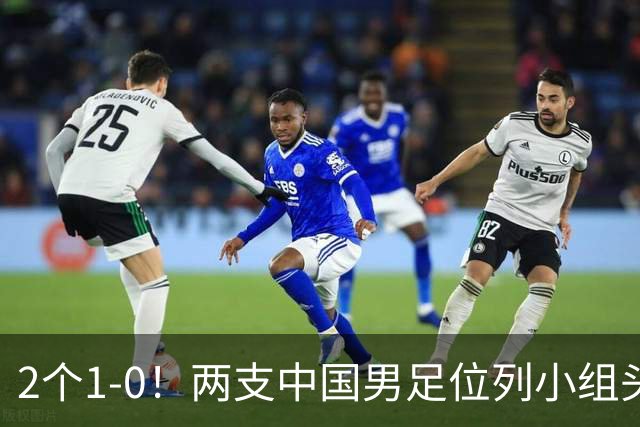 2个1-0！两支中国男足位列小组头名，中国队有望与上海队争冠