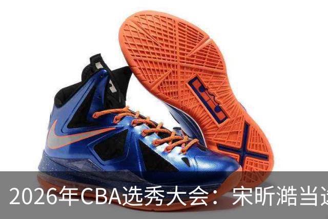 2026年CBA选秀大会：宋昕澔当选“状元”