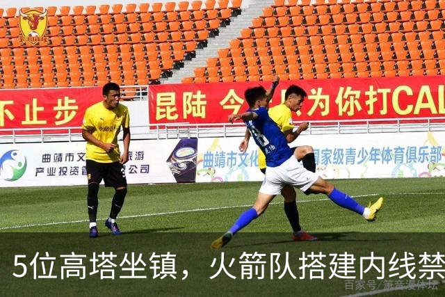 5位高塔坐镇，火箭队搭建内线禁飞区！护筐联盟顶尖，投射需改善