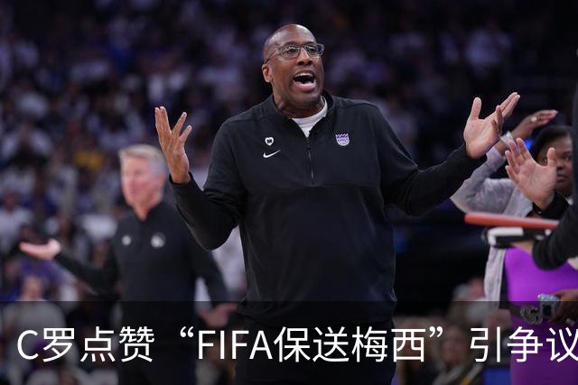 C罗点赞“FIFA保送梅西”引争议！1天后取消 网友：敢做不敢当