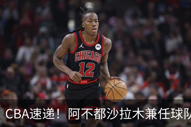 CBA速递！阿不都沙拉木兼任球队教练，奎因开启个人技术特训，山西男篮有意张文逸，朱芳雨赴美挑选大外援