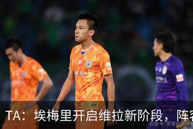 TA：埃梅里开启维拉新阶段，阵容年轻化出售核心引进新血